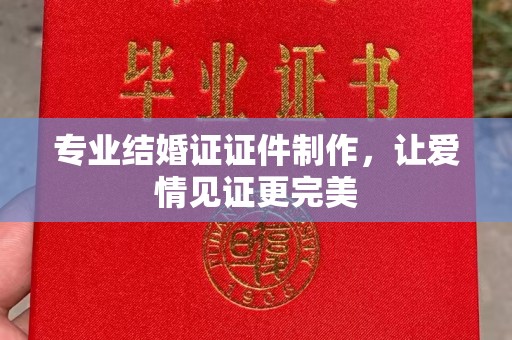 茅箭专业结婚证证件制作，让爱情见证更完美