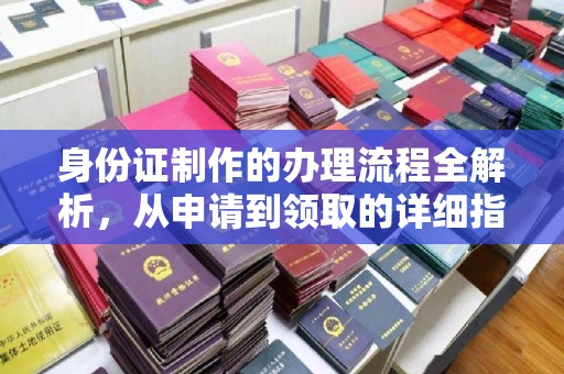 信州身份证制作的办理流程全解析，从申请到领取的详细指南
