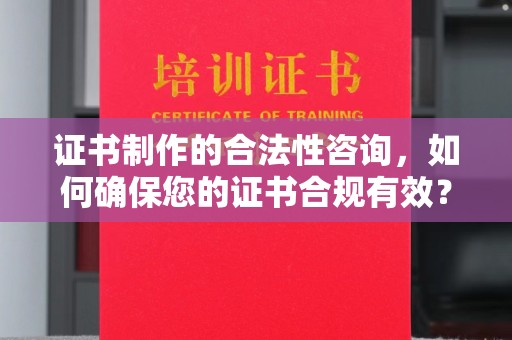 铁山港证书制作的合法性咨询，如何确保您的证书合规有效？