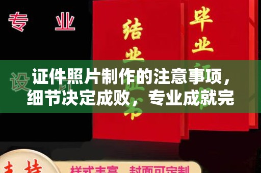 昌黎证件照片制作的注意事项，细节决定成败，专业成就完美